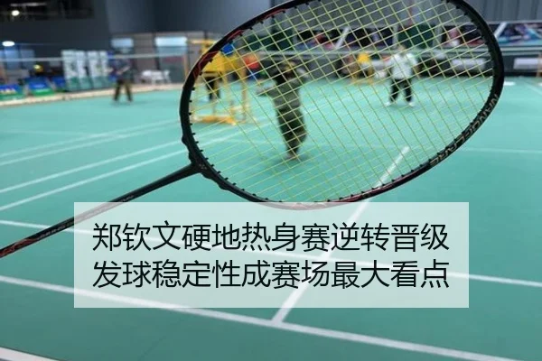 郑钦文硬地热身赛逆转晋级 发球稳定性成赛场最大看点