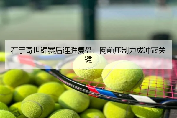 石宇奇世锦赛后连胜复盘：网前压制力成冲冠关键