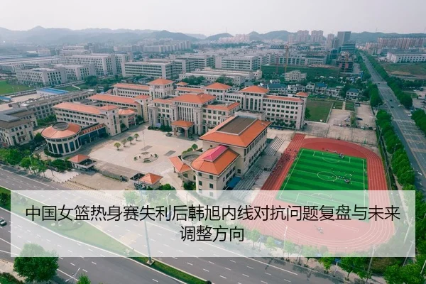 中国女篮热身赛失利后韩旭内线对抗问题复盘与未来调整方向